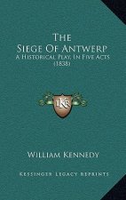 The Siege Of Antwerp: A Historical Play, In Five Acts (1838)