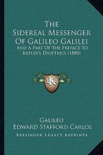The Sidereal Messenger Of Galileo Galilei: And A Part Of The Preface To Kepler's Dioptrics (1880)