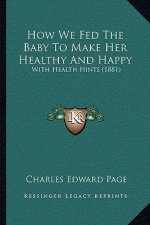 How We Fed The Baby To Make Her Healthy And Happy: With Health Hints (1881)