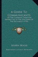 A Guide To Communicants: Or The Common Christian Instructed In The Doctrine Of The Eucharist (1739)