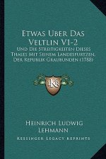 Etwas Uber Das Veltlin V1-2: Und Die Streitigkeiten Dieses Thales Mit Seinem Landesfurtzen, Der Republik Graubunden (1788)