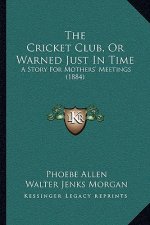 The Cricket Club, Or Warned Just In Time: A Story For Mothers' Meetings (1884)