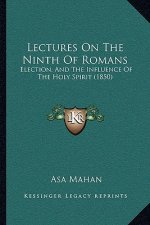 Lectures On The Ninth Of Romans: Election, And The Influence Of The Holy Spirit (1850)
