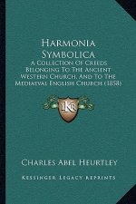 Harmonia Symbolica: A Collection Of Creeds Belonging To The Ancient Western Church, And To The Mediaeval English Church (1858)