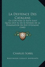 La Deffence Des Catalans: Ou L'On Void Le Iuste Suiet Qu'ils Ont Eu de Se Retirer de La Domination Du Roy D'Espagne (1642)