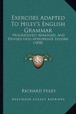 Exercises Adapted To Hiley's English Grammar: Progressively Arranged, And Divided Into Appropriate Lessons (1858)
