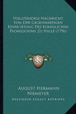 Vollstandige Nachricht Von Der Gegenwartigen Einrichtung Des Koniglichen Padagogiums Zu Halle (1796)
