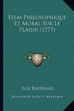 Essai Philosophique Et Moral Sur Le Plaisir (1777)