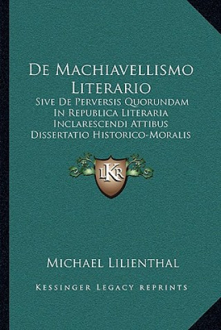 De Machiavellismo Literario: Sive De Perversis Quorundam In Republica Literaria Inclarescendi Attibus Dissertatio Historico-Moralis (1713)