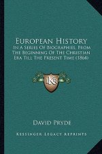 European History: In A Series Of Biographies, From The Beginning Of The Christian Era Till The Present Time (1864)