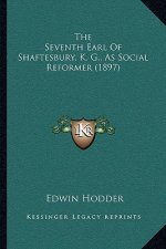 The Seventh Earl Of Shaftesbury, K. G., As Social Reformer (1897)