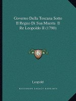 Governo Della Toscana Sotto Il Regno Di Sua Maesta Il Re Leopoldo II (1790)