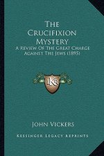 The Crucifixion Mystery: A Review Of The Great Charge Against The Jews (1895)