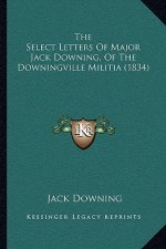 The Select Letters Of Major Jack Downing, Of The Downingville Militia (1834)