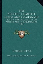 The Angler's Complete Guide And Companion: Being A Practical Treatise On Angling And Its Requirements (1881)