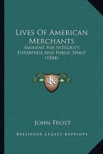 Lives Of American Merchants: Eminent For Integrity, Enterprise And Public Spirit (1844)