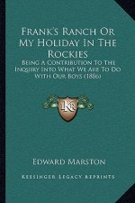 Frank's Ranch Or My Holiday In The Rockies: Being A Contribution To The Inquiry Into What We Are To Do With Our Boys (1886)