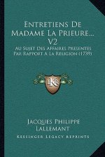 Entretiens De Madame La Prieure... V2: Au Sujet Des Affaires Presentes Par Rapport A La Religion (1739)