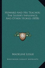 Howard And His Teacher; The Sister's Influence; And Other Stories (1858)