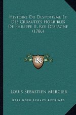 Histoire Du Despotisme Et Des Cruautees Horribles De Philippe II, Roi Despagne (1786)