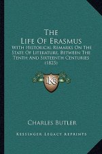 The Life Of Erasmus: With Historical Remarks On The State Of Literature, Between The Tenth And Sixteenth Centuries (1825)