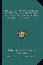 Immortality Or Annihilation? The Question Of A Future State Discussed And Decided By The Arguments Of Reason (1827)