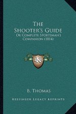 The Shooter's Guide: Or Complete Sportsman's Companion (1814)