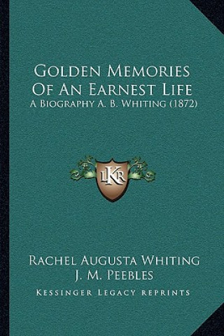 Golden Memories Of An Earnest Life: A Biography A. B. Whiting (1872)