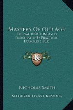 Masters Of Old Age: The Value Of Longevity Illustrated By Practical Examples (1905)