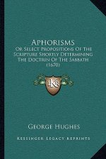 Aphorisms: Or Select Propositions Of The Scripture Shortly Determining The Doctrin Of The Sabbath (1670)