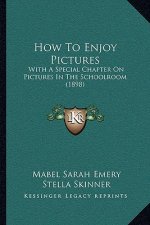 How To Enjoy Pictures: With A Special Chapter On Pictures In The Schoolroom (1898)