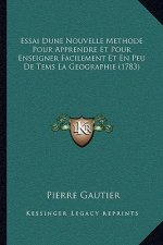 Essai Dune Nouvelle Methode Pour Apprendre Et Pour Enseigner Facilement Et En Peu De Tems La Geographie (1783)