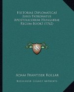 Historiae Diplomaticae Juris Patronatus Apostolicorum Hungariae Regum Book3 (1762)