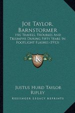 Joe Taylor, Barnstormer: His Travels, Troubles And Triumphs During Fifty Years In Footlight Flashes (1913)