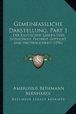 Gemeinfassliche Darstellung, Part 1: Der Kantischen Lehren Uber Sittlichkeit, Freyheit, Gottheit Und Unsterblichkeit (1796)
