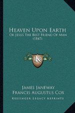 Heaven Upon Earth: Or Jesus The Best Friend Of Man (1847)
