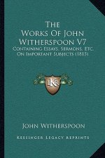 The Works Of John Witherspoon V7: Containing Essays, Sermons, Etc. On Important Subjects (1815)