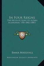 In Four Reigns: The Recollections Of Althea Allingham, 1785-1842 (1887)