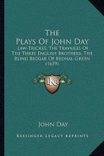 The Plays Of John Day: Law-Trickes; The Travailes Of The Three English Brothers; The Blind Beggar Of Bednal-Green (1659)