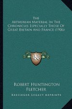 The Arthurian Material In The Chronicles Especially Those Of Great Britain And France (1906)