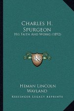 Charles H. Spurgeon: His Faith And Works (1892)