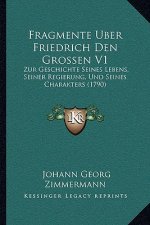 Fragmente Uber Friedrich Den Grossen V1: Zur Geschichte Seines Lebens, Seiner Regierung, Und Seines Charakters (1790)