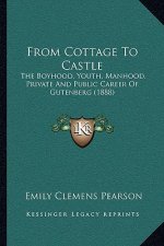 From Cottage To Castle: The Boyhood, Youth, Manhood, Private And Public Career Of Gutenberg (1888)