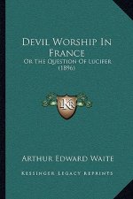 Devil Worship In France: Or The Question Of Lucifer (1896)