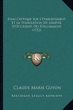 Essai Critique Sur L'Etablissement Et La Translation de Lempire D'Occident, Ou D'Allemagne (1752)