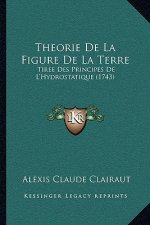 Theorie De La Figure De La Terre: Tiree Des Principes De L'Hydrostatique (1743)