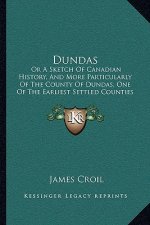 Dundas: Or A Sketch Of Canadian History, And More Particularly Of The County Of Dundas, One Of The Earliest Settled Counties I