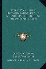 Letters Concerning Education Addressed To A Gentleman Entering At The University (1785)
