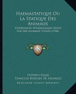 Haemastatique Ou La Statique Des Animaux: Experiences Hydrauliques Faites Sur Des Animaux Vivans (1744)