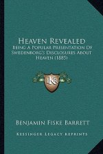 Heaven Revealed: Being A Popular Presentation Of Swedenborg's Disclosures About Heaven (1885)